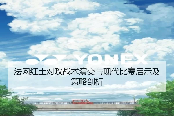 法网红土对攻战术演变与现代比赛启示及策略剖析