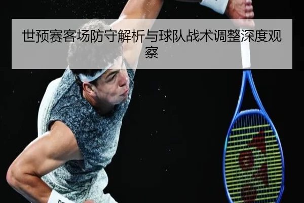 世预赛客场防守解析与球队战术调整深度观察